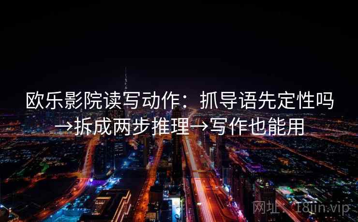 欧乐影院读写动作：抓导语先定性吗→拆成两步推理→写作也能用