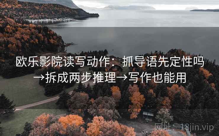 欧乐影院读写动作：抓导语先定性吗→拆成两步推理→写作也能用