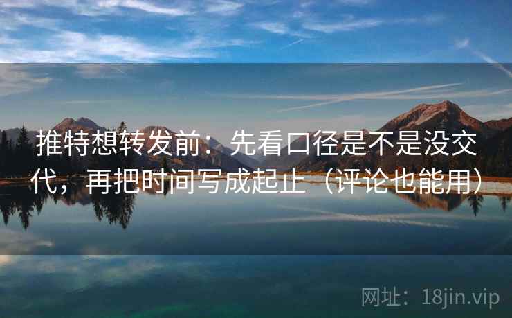 推特想转发前:先看口径是不是没交代,再把时间写成起止(评论也能用) 推特想转发前:先看口径是不是没交代,再把时间写成起止(评论也能用)
