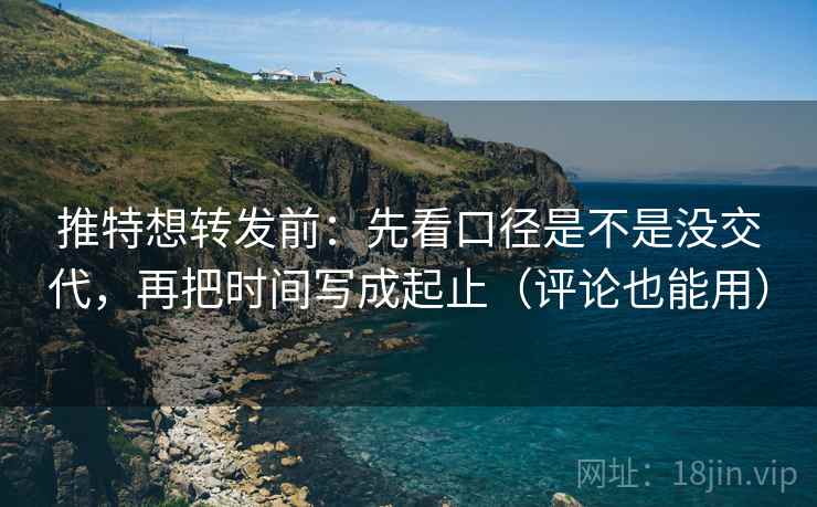 推特想转发前：先看口径是不是没交代，再把时间写成起止（评论也能用）