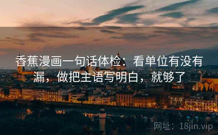 香蕉漫画一句话体检：看单位有没有漏，做把主语写明白，就够了