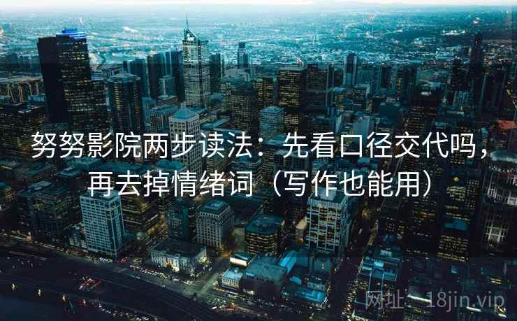 努努影院两步读法：先看口径交代吗，再去掉情绪词（写作也能用）