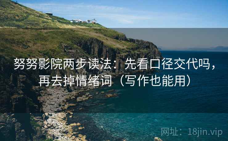 努努影院两步读法:先看口径交代吗,再去掉情绪词(写作也能用) 努努影院两步读法:先看口径交代吗,再去掉情绪词(写作也能用)