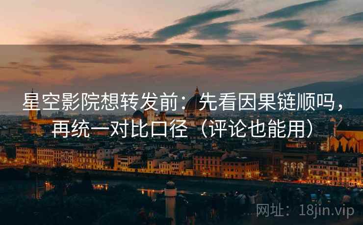 星空影院想转发前：先看因果链顺吗，再统一对比口径（评论也能用）