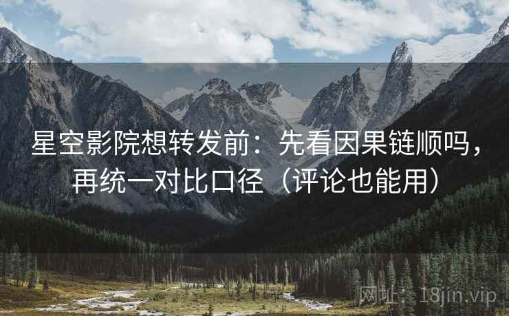 星空影院想转发前：先看因果链顺吗，再统一对比口径（评论也能用）