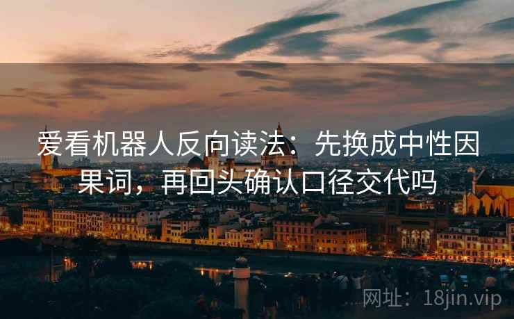 爱看机器人反向读法：先换成中性因果词，再回头确认口径交代吗