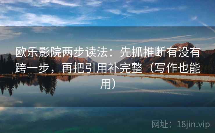 欧乐影院两步读法：先抓推断有没有跨一步，再把引用补完整（写作也能用）