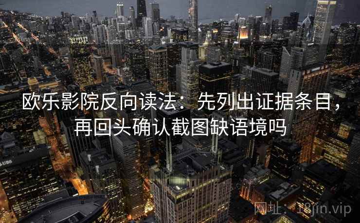 欧乐影院反向读法：先列出证据条目，再回头确认截图缺语境吗