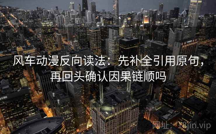 风车动漫反向读法:先补全引用原句,再回头确认因果链顺吗 风车动漫反向读法:先补全引用原句,再回头确认因果链顺吗