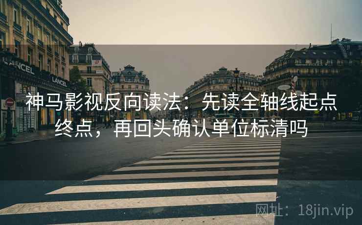 神马影视反向读法:先读全轴线起点终点,再回头确认单位标清吗 神马影视反向读法:先读全轴线起点终点,再回头确认单位标清吗