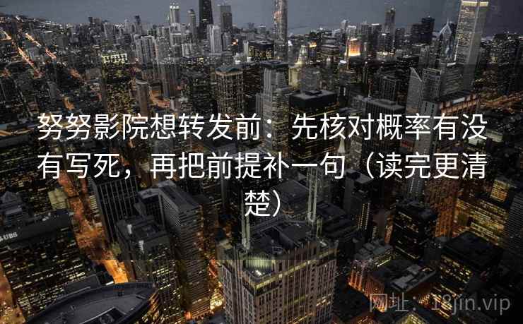 努努影院想转发前：先核对概率有没有写死，再把前提补一句（读完更清楚）