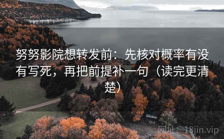 努努影院想转发前：先核对概率有没有写死，再把前提补一句（读完更清楚）