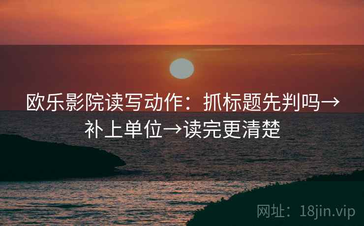 欧乐影院读写动作：抓标题先判吗→补上单位→读完更清楚