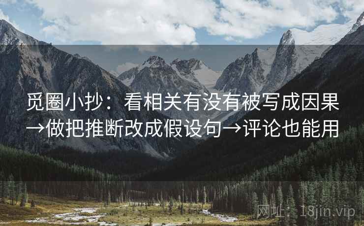 觅圈小抄:看相关有没有被写成因果→做把推断改成假设句→评论也能用 觅圈小抄:看相关有没有被写成因果→做把推断改成假设句→评论也能用