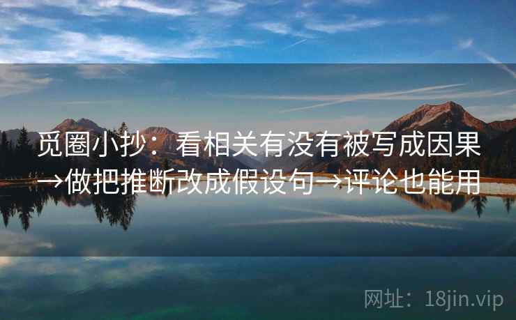 觅圈小抄:看相关有没有被写成因果→做把推断改成假设句→评论也能用 觅圈小抄:看相关有没有被写成因果→做把推断改成假设句→评论也能用