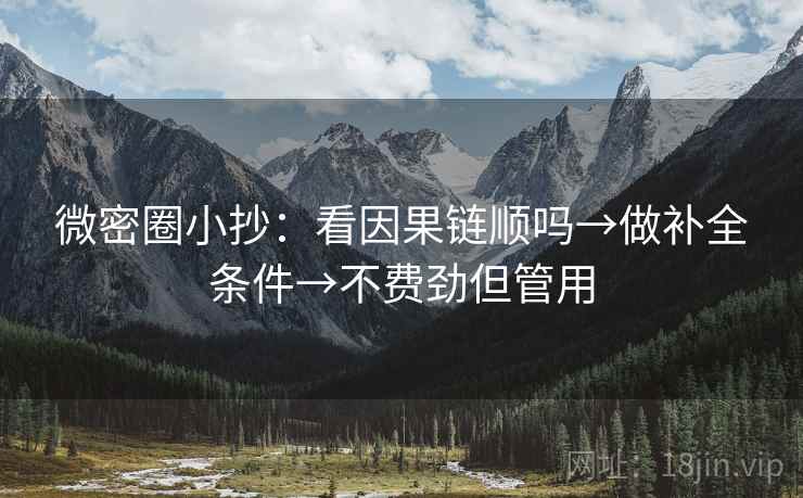 微密圈小抄：看因果链顺吗→做补全条件→不费劲但管用