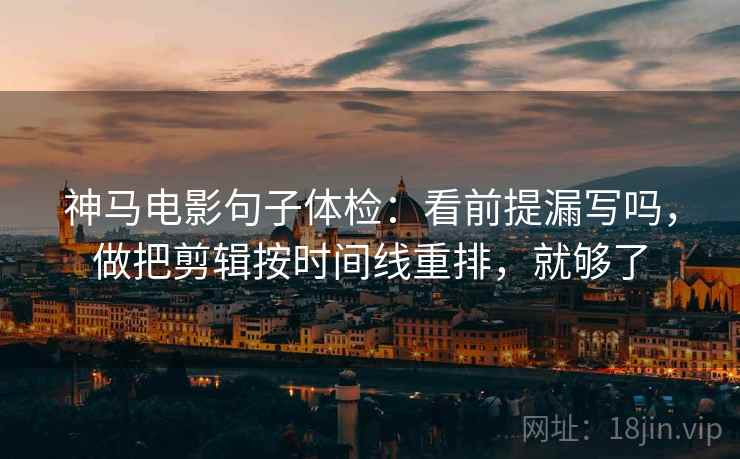 神马电影句子体检:看前提漏写吗,做把剪辑按时间线重排,就够了 神马电影句子体检:看前提漏写吗,做把剪辑按时间线重排,就够了