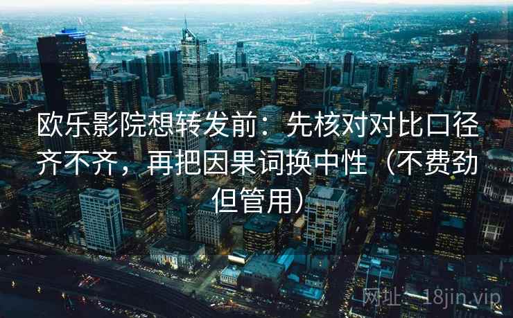 欧乐影院想转发前:先核对对比口径齐不齐,再把因果词换中性(不费劲但管用) 欧乐影院想转发前:先核对对比口径齐不齐,再把因果词换中性(不费劲但管用)