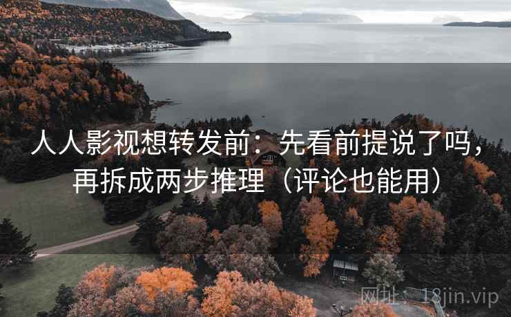 人人影视想转发前:先看前提说了吗,再拆成两步推理(评论也能用) 人人影视想转发前:先看前提说了吗,再拆成两步推理(评论也能用)