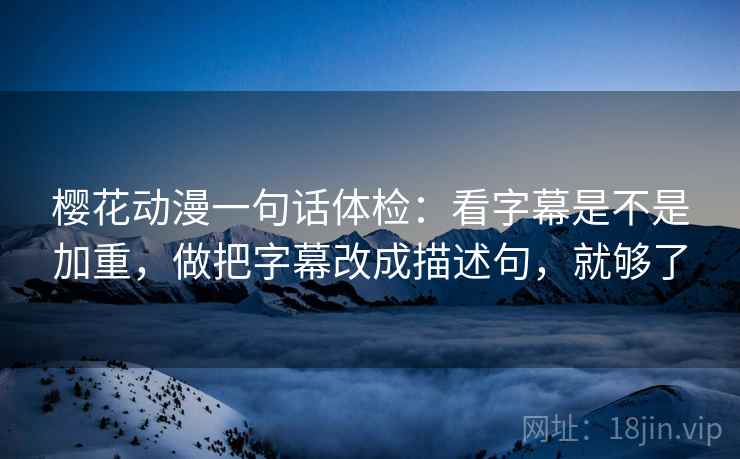 樱花动漫一句话体检:看字幕是不是加重,做把字幕改成描述句,就够了 樱花动漫一句话体检:看字幕是不是加重,做把字幕改成描述句,就够了