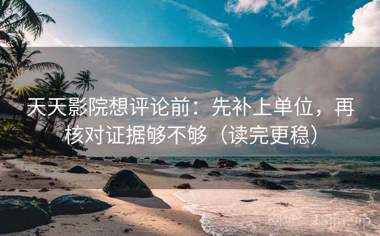 天天影院想评论前:先补上单位,再核对证据够不够(读完更稳) 天天影院想评论前:先补上单位,再核对证据够不够(读完更稳)