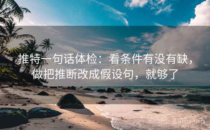 推特一句话体检：看条件有没有缺，做把推断改成假设句，就够了