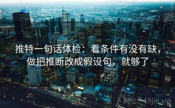 推特一句话体检：看条件有没有缺，做把推断改成假设句，就够了