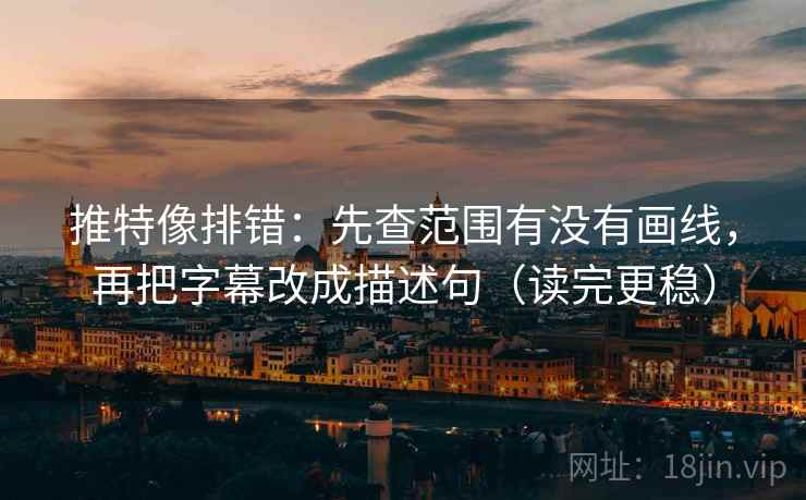 推特像排错:先查范围有没有画线,再把字幕改成描述句(读完更稳) 推特像排错:先查范围有没有画线,再把字幕改成描述句(读完更稳)