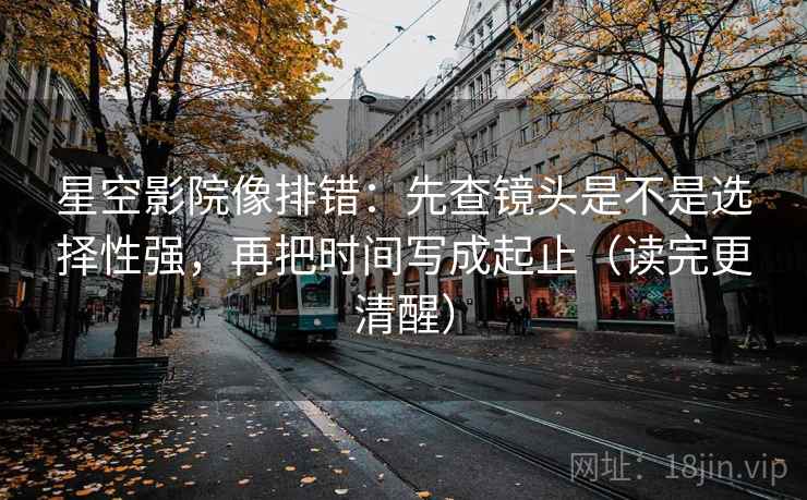 星空影院像排错:先查镜头是不是选择性强,再把时间写成起止(读完更清醒) 星空影院像排错:先查镜头是不是选择性强,再把时间写成起止(读完更清醒)