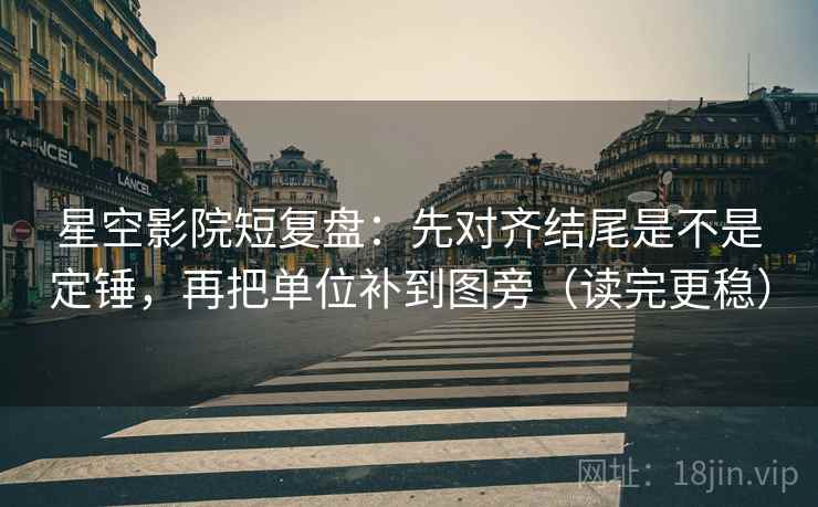 星空影院短复盘:先对齐结尾是不是定锤,再把单位补到图旁(读完更稳) 星空影院短复盘:先对齐结尾是不是定锤,再把单位补到图旁(读完更稳)