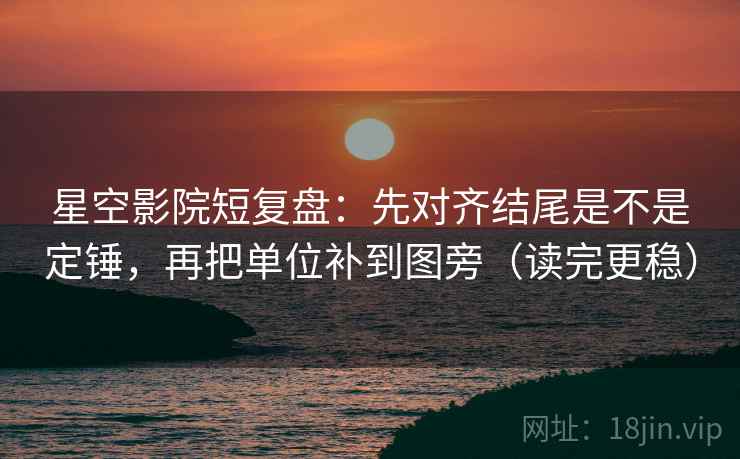 星空影院短复盘:先对齐结尾是不是定锤,再把单位补到图旁(读完更稳) 星空影院短复盘:先对齐结尾是不是定锤,再把单位补到图旁(读完更稳)