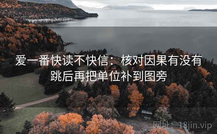 爱一番快读不快信:核对因果有没有跳后再把单位补到图旁 爱一番快读不快信:核对因果有没有跳后再把单位补到图旁
