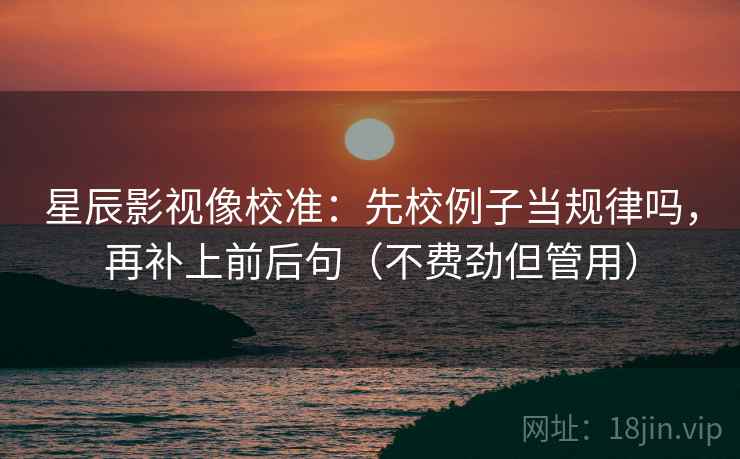 星空影院读图小手势：盯对象有没有说清，立刻把对比写同口径（三秒就能做）