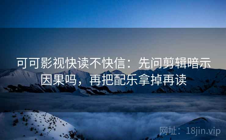 可可影视快读不快信:先问剪辑暗示因果吗,再把配乐拿掉再读 可可影视快读不快信:先问剪辑暗示因果吗,再把配乐拿掉再读